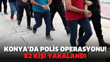 Konya’da polis operasyonu! 82 kişi yakalandı
