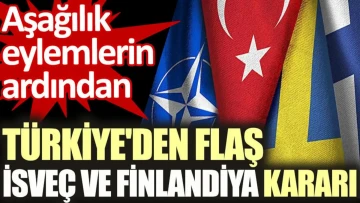 Türkiye'den flaş İsveç ve Finlandiya kararı. Aşağılık eylemlerin ardından