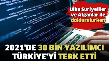 Ülke Suriyeliler ve Afganlar ile doldurulurken 2021'de 30 bin yazılımcı Türkiye’yi terk etti