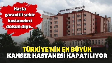 Hasta garantili şehir hastaneleri dolsun diye Türkiye’nin en büyük kanser hastanesi kapatılıyor