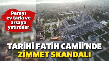 Tarihi Fatih Camii'nde zimmet skandalı. Parayı ev tarla ve arsaya yatırdılar