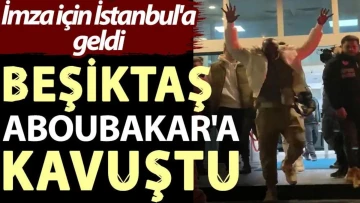 Beşiktaş Aboubakar'a kavuştu. İmza için İstanbul’a geldi