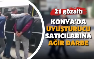  Konya’da uyuşturucu satıcılarına ağır darbe: 21 gözaltı