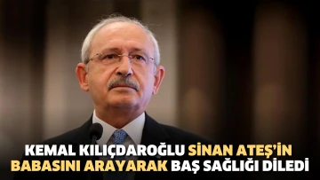 Kemal Kılıçdaroğlu Sinan Ateş’in babasını arayarak baş sağlığı diledi