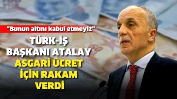 TÜRK-İŞ Başkanı Atalay asgari ücret için rakam verdi: Bunun altını kabul etmeyiz