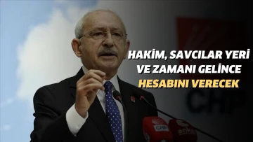 Kılıçdaroğlu: Hakim, savcılar yeri ve zamanı gelince hesabını verecek