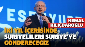 Kılıçdaroğlu: İki yıl içerisinde Suriyelileri Suriye'ye göndereceğiz