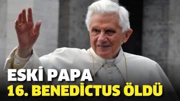 Eski Papa 16. Benedictus öldü.