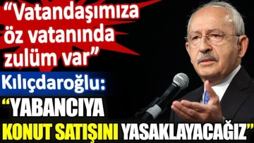 Kılıçdaroğlu beş yıllığına yabancıya konut satışı yasağı getireceklerini açıkladı