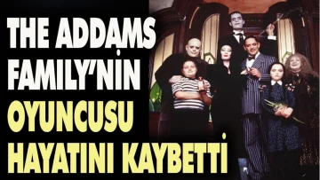 The Addams Family'nın yıldız oyuncusu hayatını kaybetti.