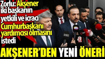 Zorlu: Akşener iki başkanın yetkili ve icracı Cumhurbaşkanı yardımcısı olmasını istedi
