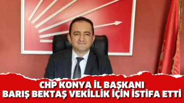 CHP Konya İl Başkanı Barış Bektaş istifa etti