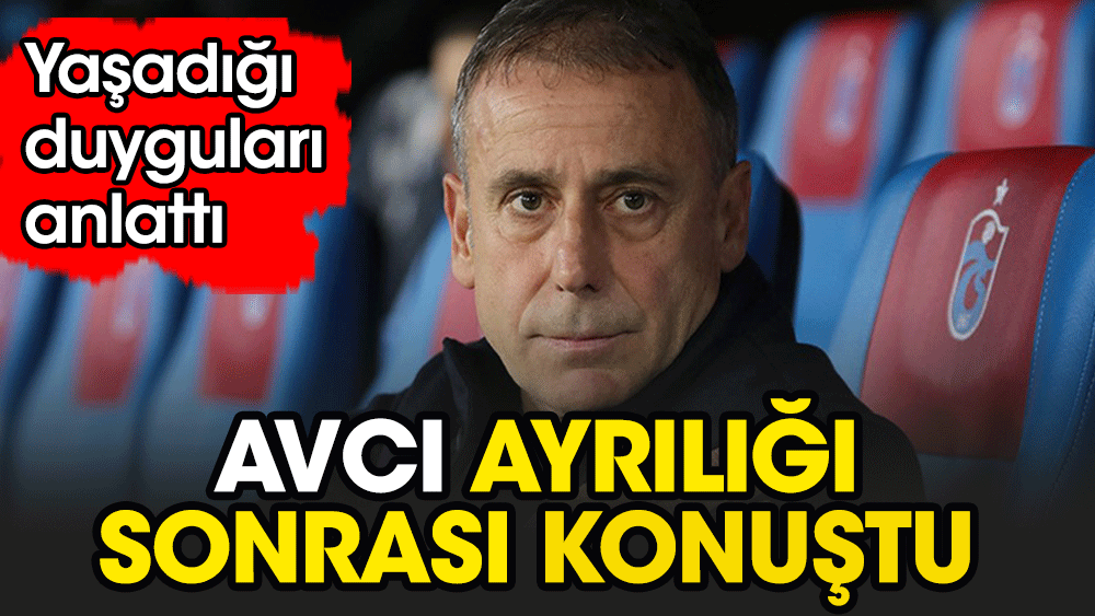 Abdullah Avcı: Belki de Trabzonspor'da ilk defa böyle bir ayrılık oluyor