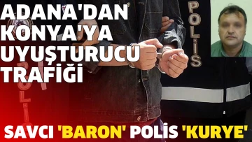 Adana'dan Konya'ya uyuşturucu trafiği! Baron savcı, kurye polis çıktı
