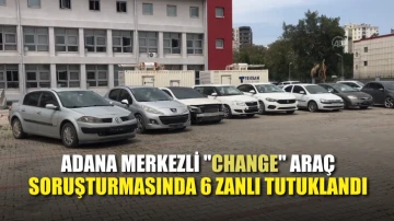 Adana merkezli &quot;change&quot; araç soruşturmasında 6 zanlı tutuklandı