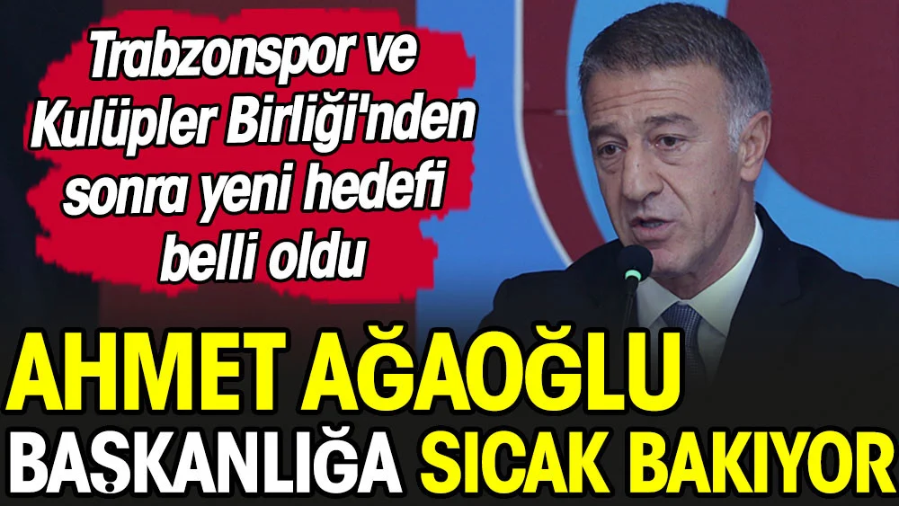 Ahmet Ağaoğlu'nun yeni hedefi belli oldu. Herkesin gözünü diktiği o kuruma Başkan olmak istiyor