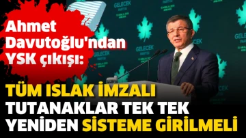 Ahmet Davutoğlu: Tüm ıslak imzalı tutanaklar tek tek yeniden sisteme girilmeli