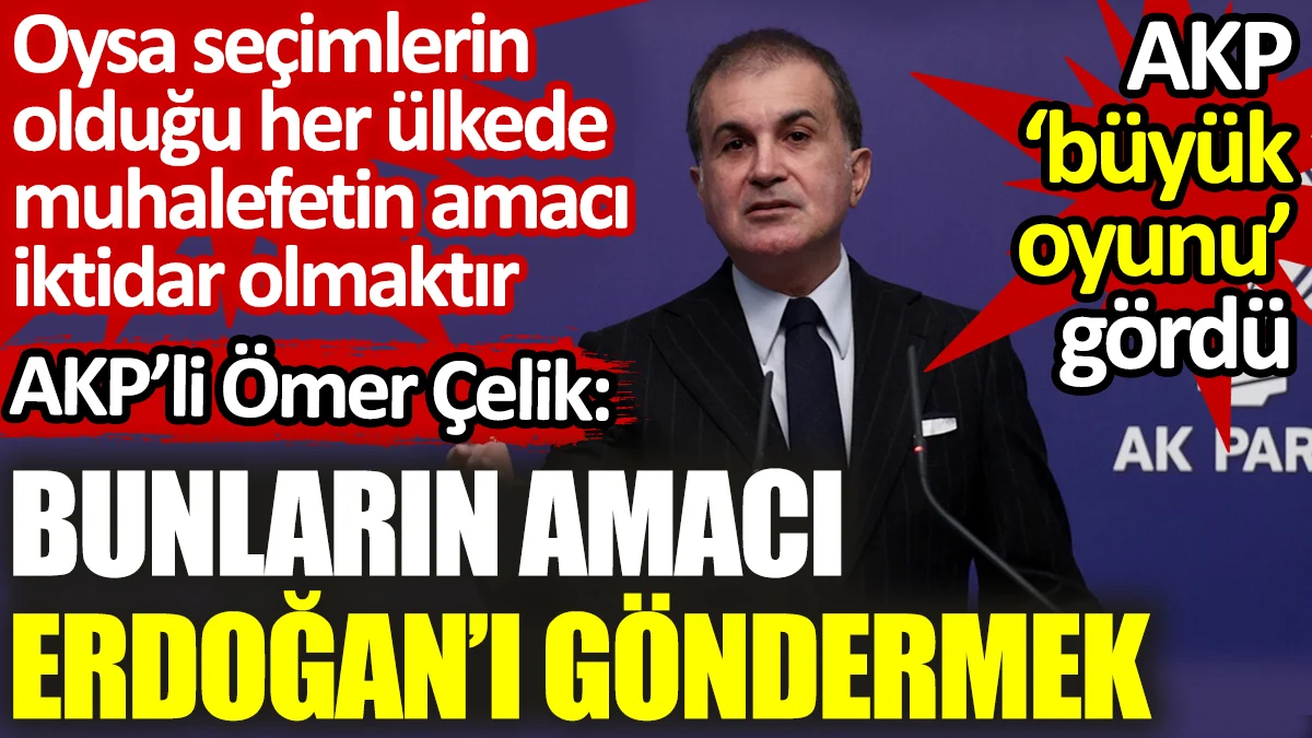AKP’li Ömer Çelik: Bunlar amacı Erdoğan’ı ve AKP’yi göndermek. AKP ‘büyük oyunu’ gördü