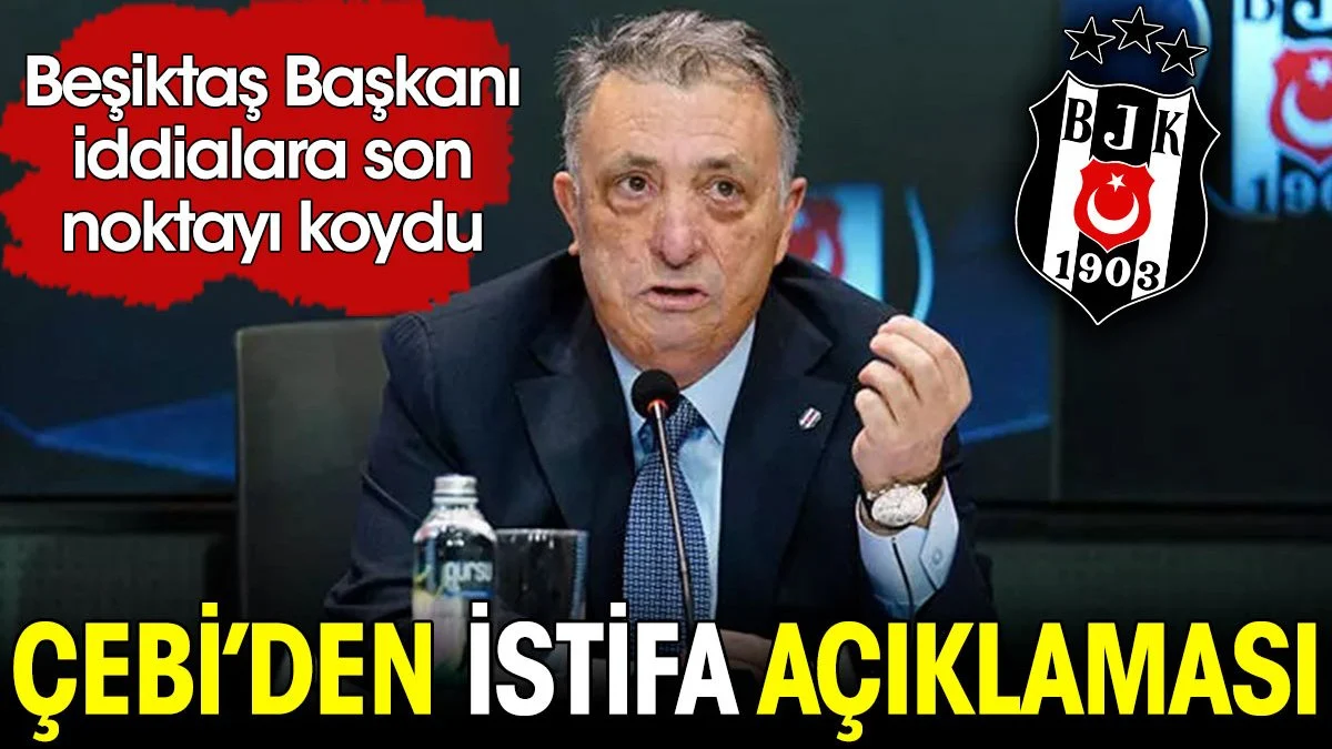 Beşiktaş Başkanı Ahmet Nur Çebi'den istifa açıklaması