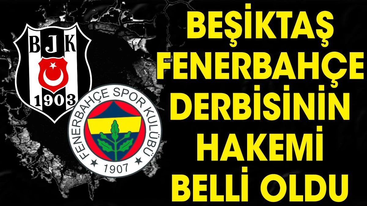 Beşiktaş Fenerbahçe derbisinin hakemi belli oldu