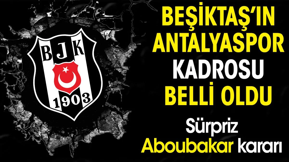 Beşiktaş'ın Antalyaspor kadorsu belli oldu. Sürpriz Aboubakar kararı