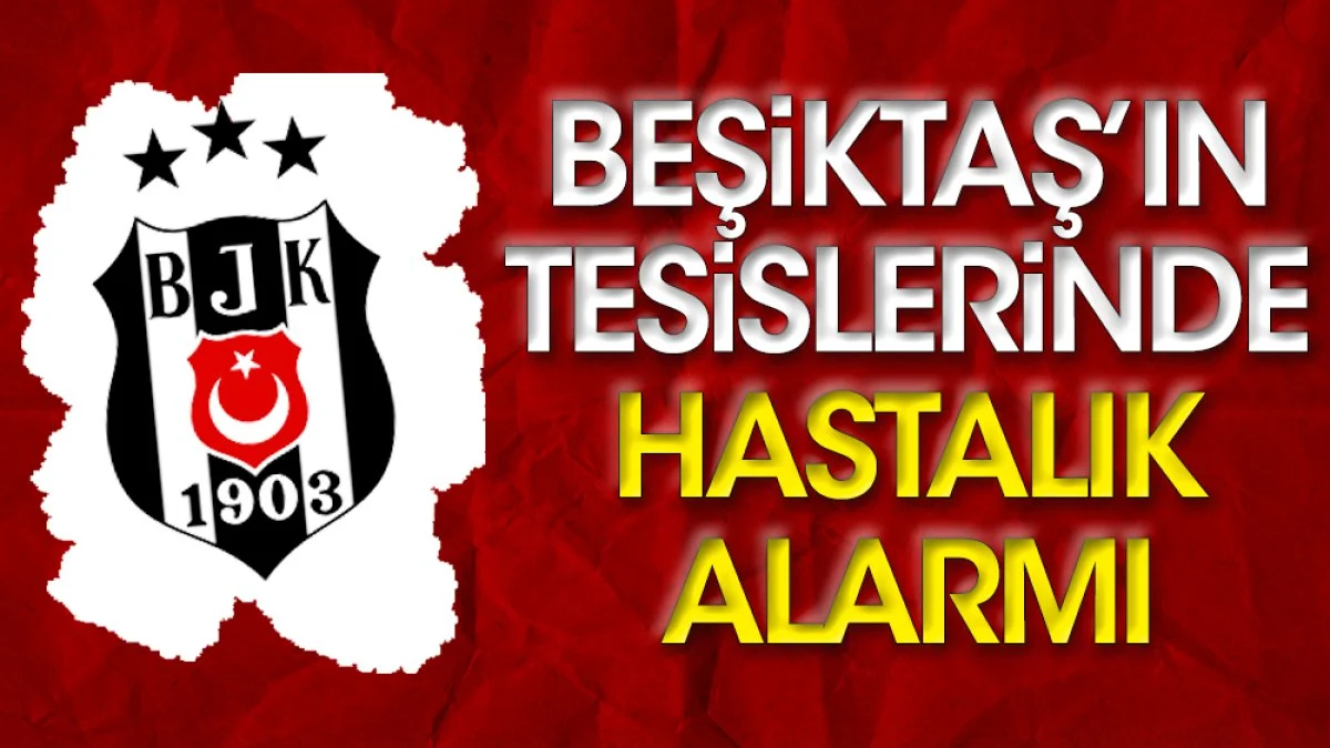 Beşiktaş'ın tesislerinde hastalık alarmı