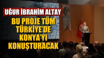 Bu proje tüm Türkiye’de Konya’yı konuşturacak