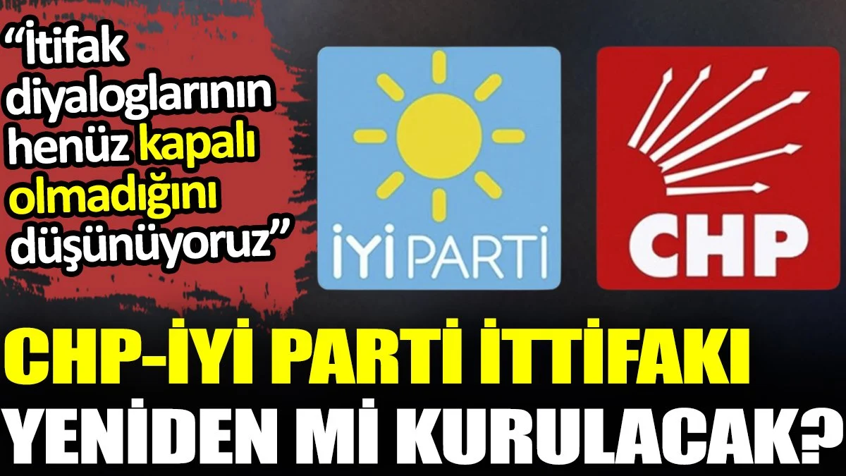 CHP - İYİ Parti İttifakı yeniden mi kurulacak?