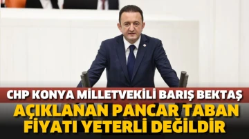 CHP Konya Milletvekili Barış Bektaş: Açıklanan pancar taban fiyatı yeterli değildir