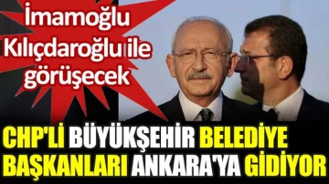CHP'li büyükşehir belediye başkanları Ankara'ya gidiyor. İmamoğlu Kılıçdaroğlu ile görüşecek