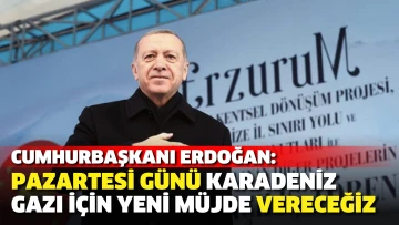 Cumhurbaşkanı Erdoğan: Pazartesi günü Karadeniz gazı için yeni müjde vereceğiz
