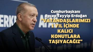 Cumhurbaşkanı Erdoğan: Vatandaşlarımızı 1 yıl içinde kalıcı konutlara taşıyacağız