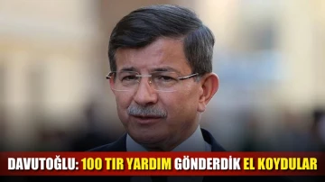 Davutoğlu: 100 TIR yardım gönderdik el koydular