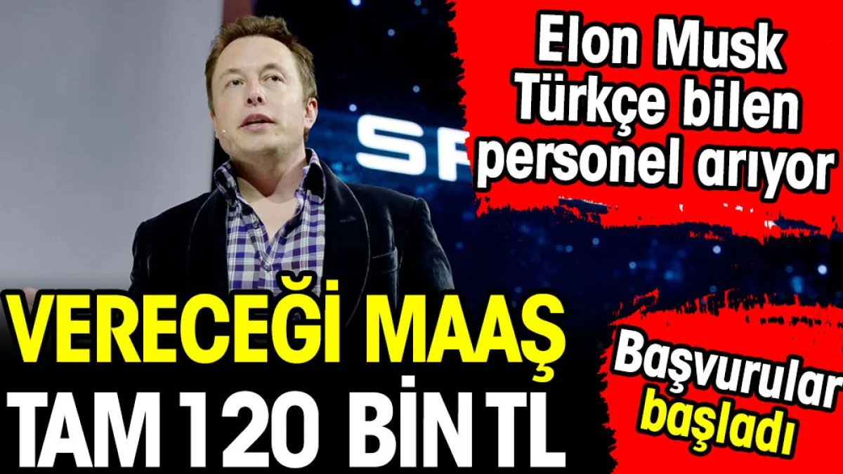 Elon Musk 120 bin TL maaşa Türkçe bilen personel arıyor. Başvurular başladı