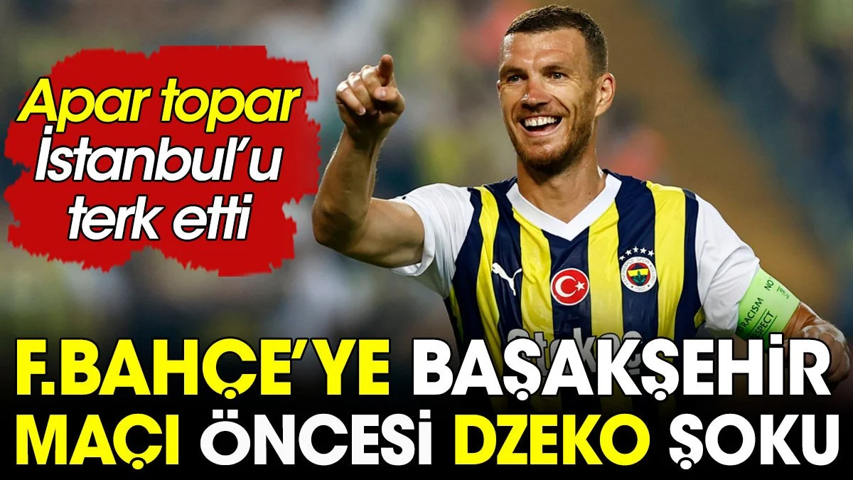 Fenerbahçe'de Başakşehir maçı öncesi Dzeko şoku. Apar topar İstanbul'u terk etti.