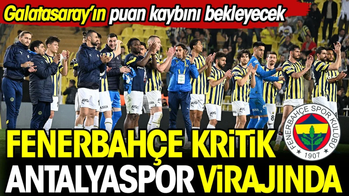 Fenerbahçe Galatasaray'ın puan kaybını bekleyecek. Kritik Antalyaspor virajında
