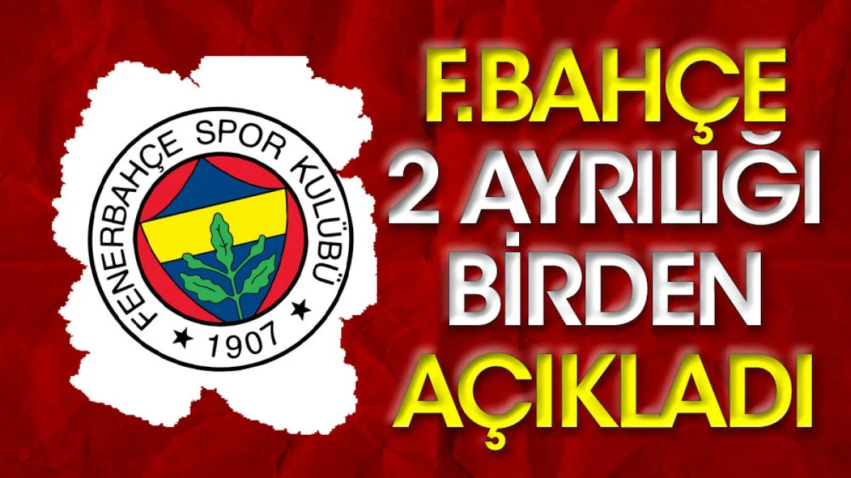 Fenerbahçe iki ayrılığı birden açıkladı