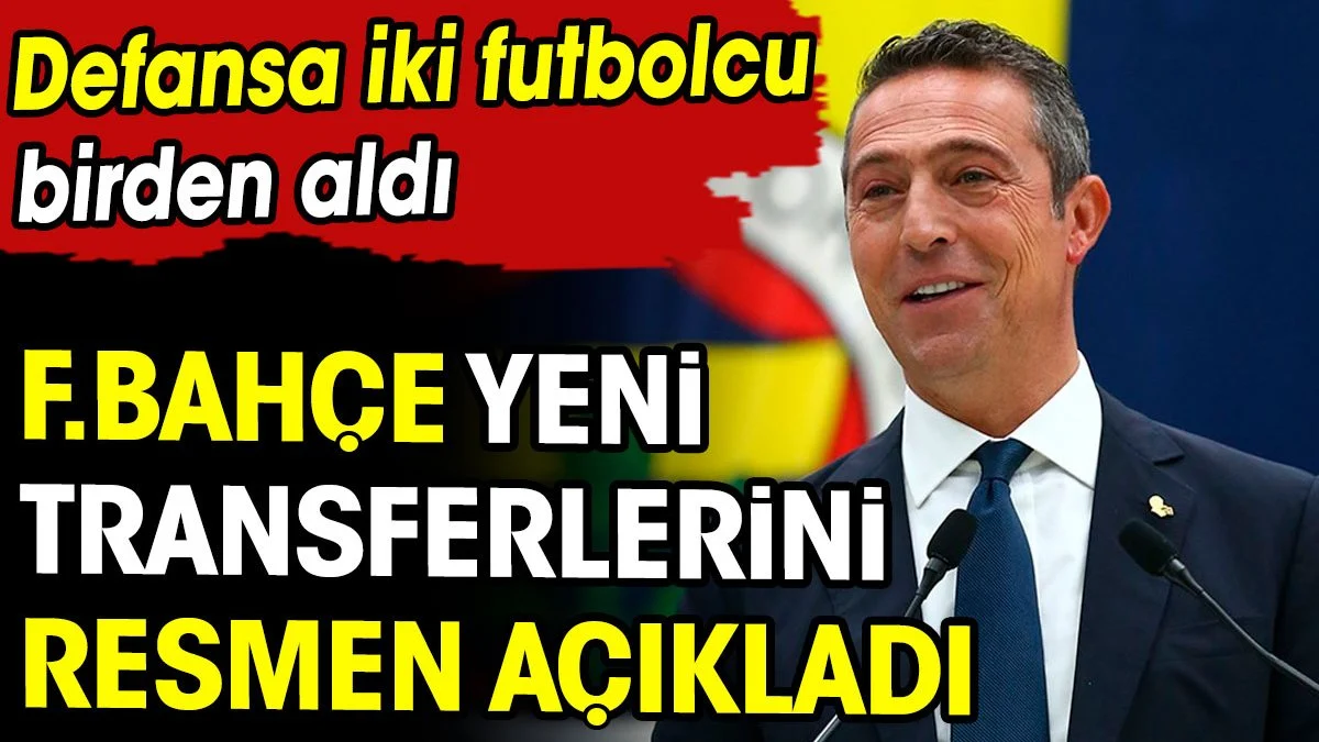 Fenerbahçe yeni transferlerini resmen açıkladı. Defansa 2 futbolcu birden aldı