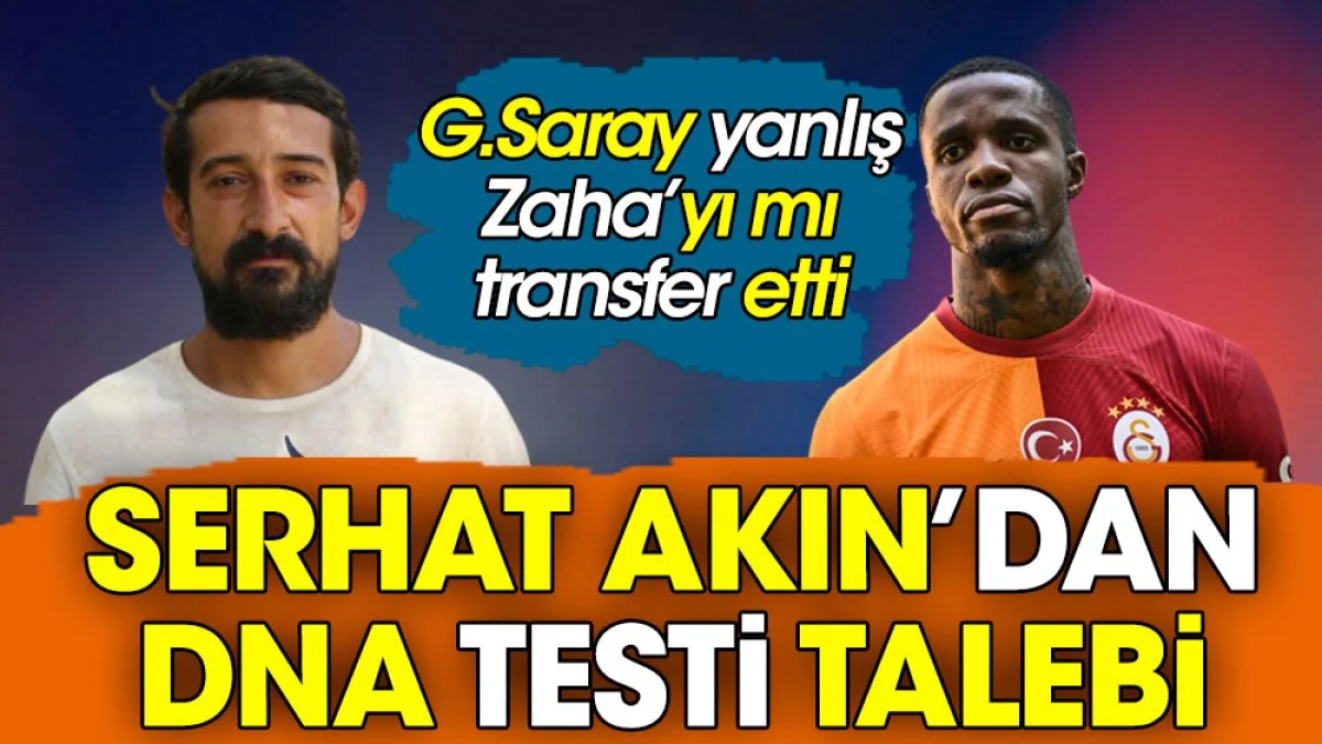 Galatasaray yanlış Zaha'yı mı transfer etti. Serhat Akın'dan DNA testi talebi