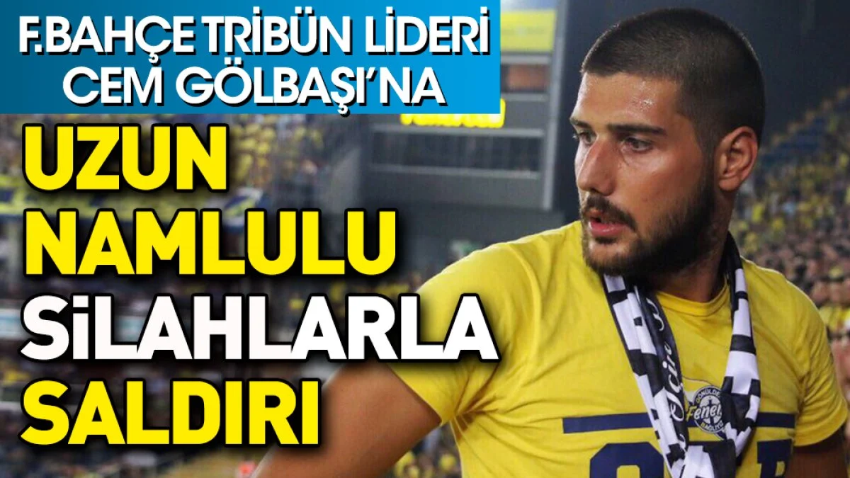 Genç Fenerbahçeliler lideri Cem Gölbaşı'na silahlı saldırı