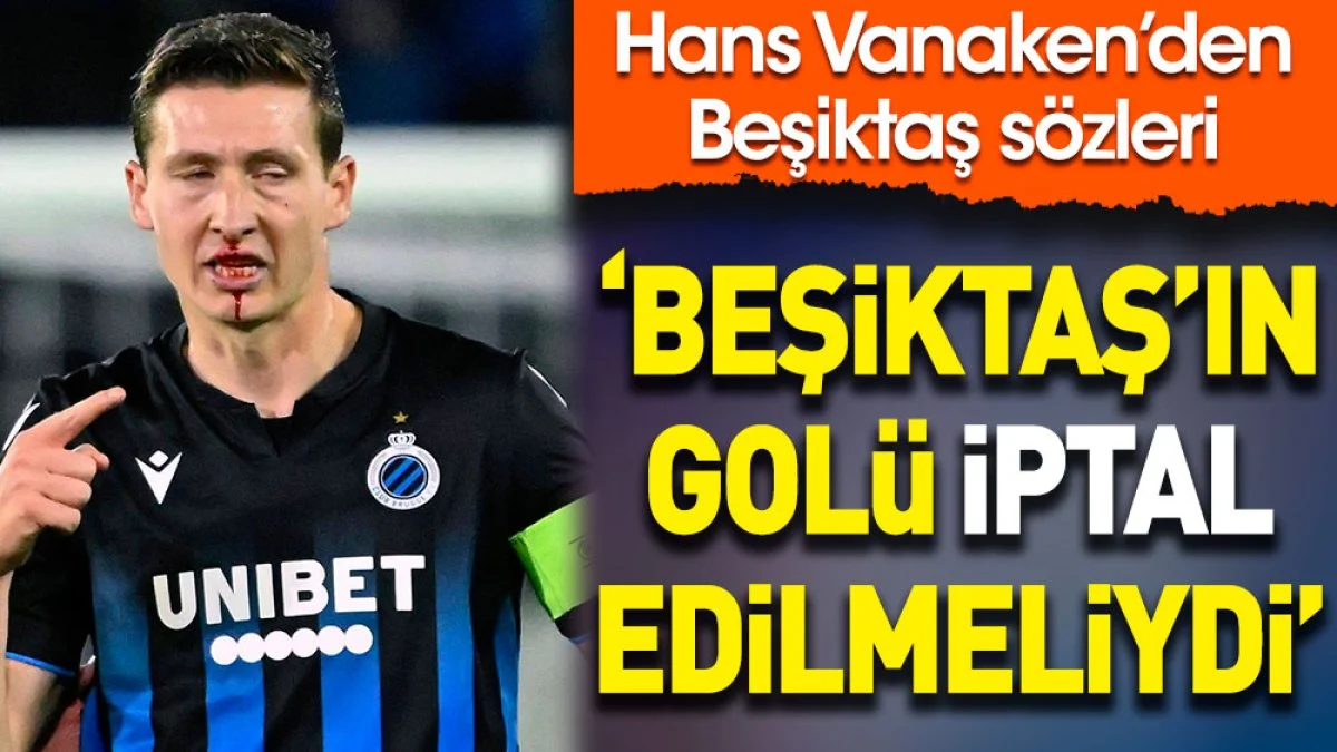 Hans Vanaken'den Beşiktaş sözleri: Gol iptal edilmeliydi