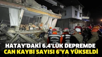 Hatay'daki 6.4'lük depremde can kaybı sayısı 6'ya yükseldi