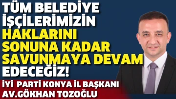İyi Parti Konya İl Başkanı Tozoğlu:Tüm belediye işçilerinin haklarını sonuna kadar savunacağız