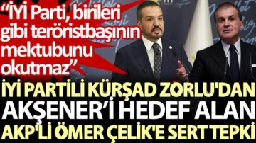 İYİ Partili Kürşad Zorlu'dan Akşener’i hedef alan AKP'li Ömer Çelik'e sert tepki: İYİ Parti, birileri gibi teröristbaşının mektubunu okutmaz