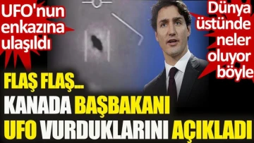 Kanada Başbakanı UFO vurdukları açıkladı. Dünya üstünde neler oluyor böyle?