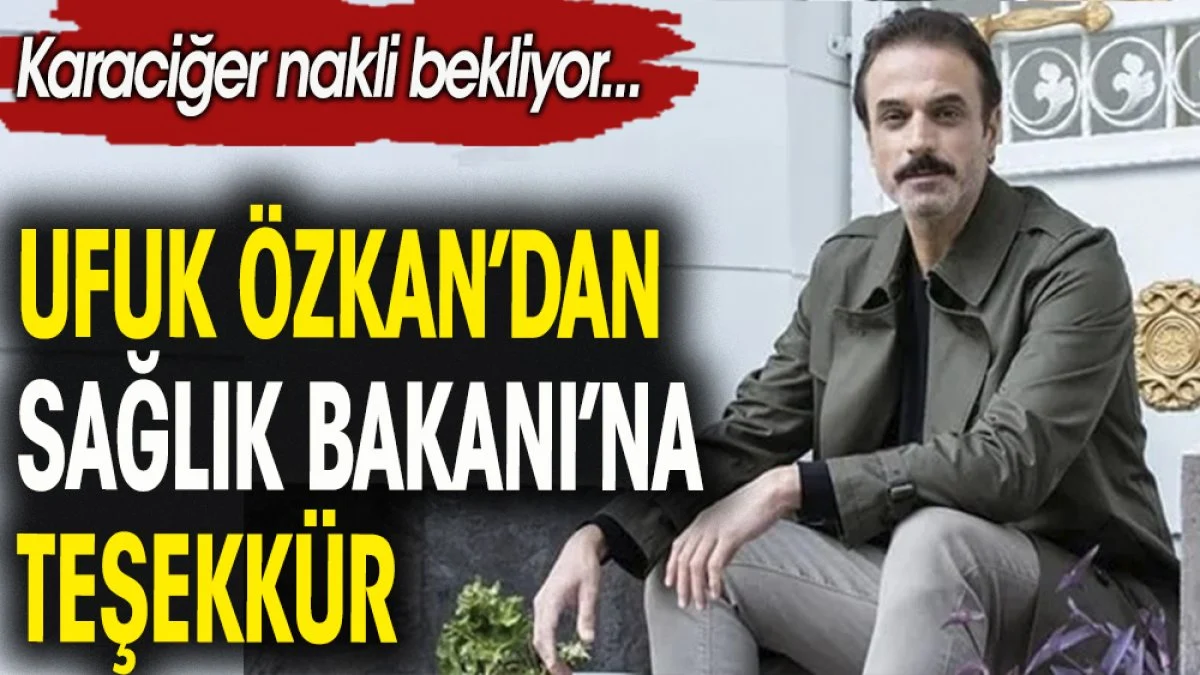 Karaciğer nakli bekleyen oyuncu Ufuk Özkan'dan Sağlık Bakan'ı Koca'ya teşekkür