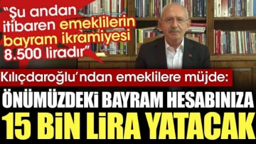 Kılıçdaroğlu'ndan emeklilere müjde: Önümüzdeki bayram hesabınıza 15 bin lira yatacak