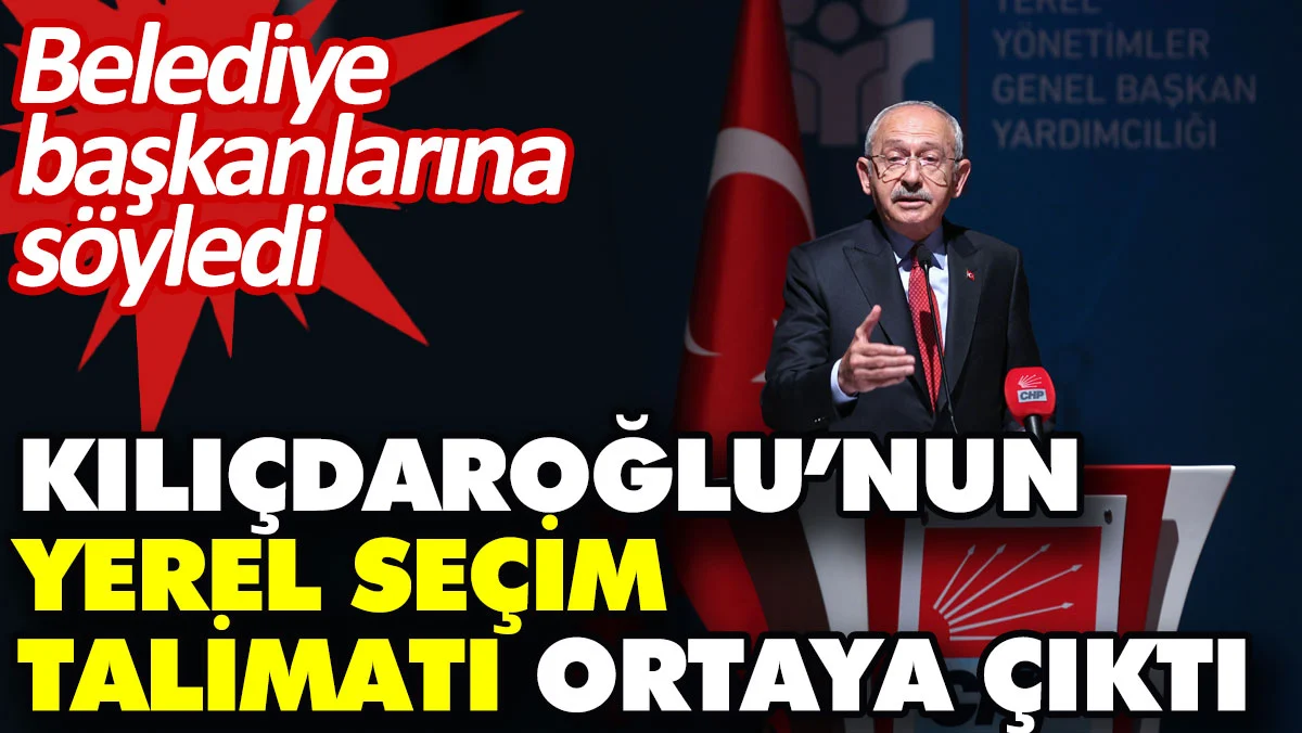 Kılıçdaroğlu’nun yerel seçim talimatı ortaya çıktı. Belediye başkanlarına söyledi