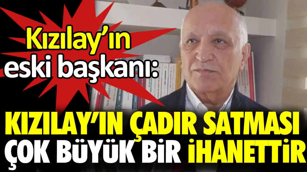 Kızılay’ın eski başkanı Ahmet Lütfi Akar: ‘Kızılay’ın çadır satması çok büyük ihanettir’