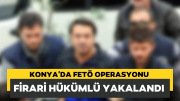 Konya'da kesinleşmiş hapis cezası bulunan FETÖ hükümlüsü yakalandı